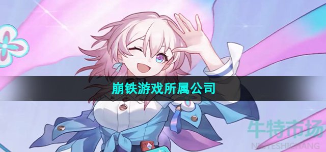 崩铁是哪个公司的游戏(崩铁游戏所属公司介绍)