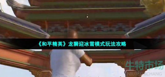 和平精英龙狮迎冰雪模式怎么玩