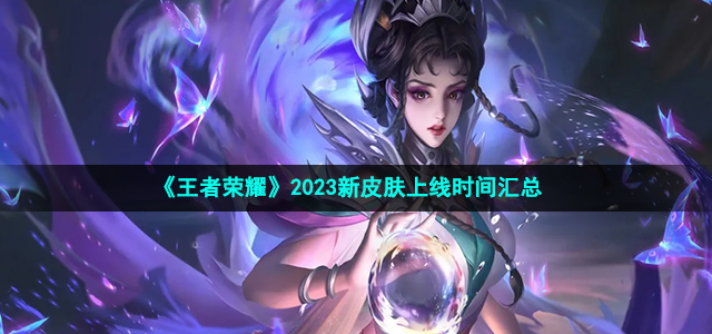 王者荣耀2023新皮肤上线时间是什么时候