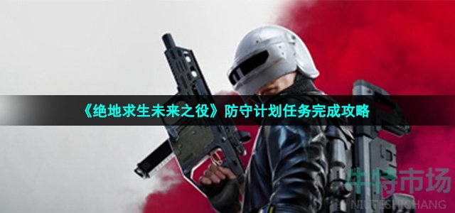 绝地求生未来之役防守计划任务怎么做