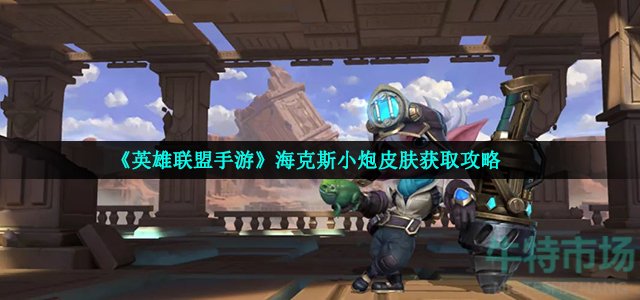 英雄联盟手游海克斯小炮怎么获得