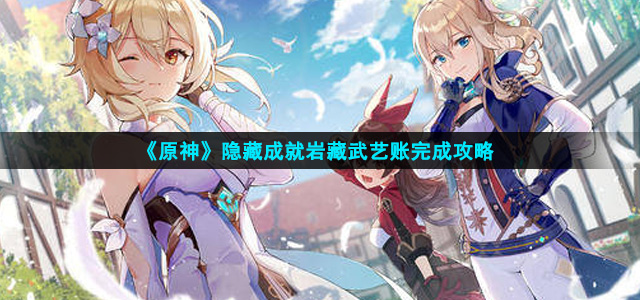 原神岩藏武艺账隐藏成就怎么完成