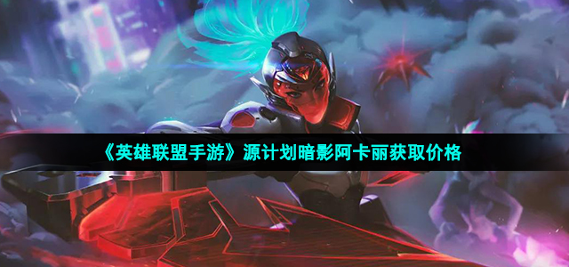 英雄联盟手游源计划暗影阿卡丽怎么样