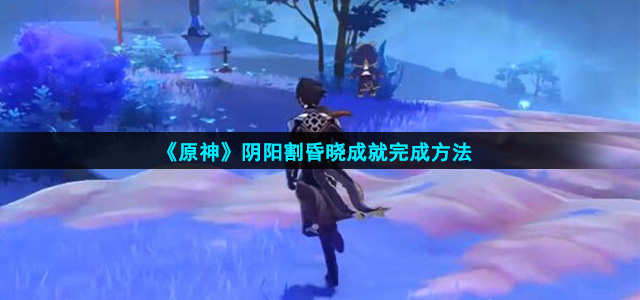 原神阴阳割昏晓成就怎么做