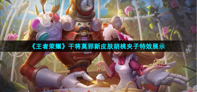 王者荣耀干将莫邪胡桃夹子特效怎么样