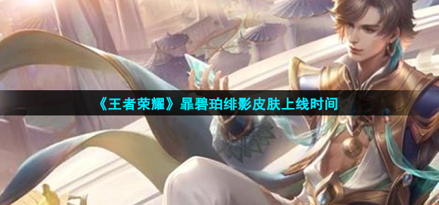 王者荣耀暃碧珀绯影皮肤什么时候上线