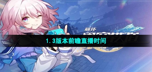 崩坏星穹铁道1.3前瞻直播什么时候开始