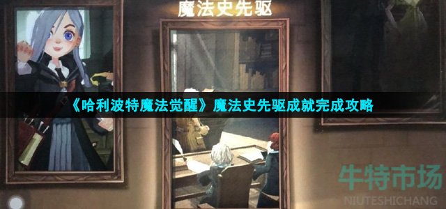 哈利波特魔法觉醒魔法史先驱怎么完成(魔法史先驱成就完成攻略)
