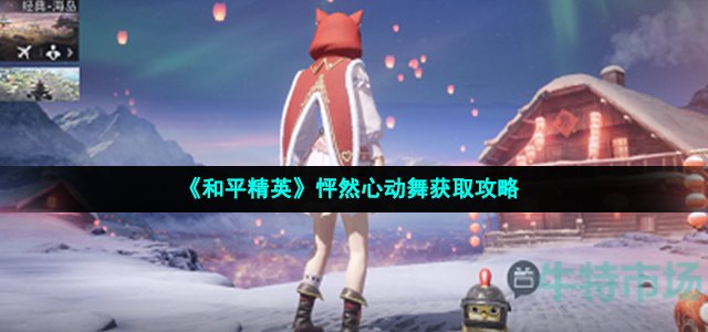 和平精英怦然心动舞怎么获得(怦然心动舞获取攻略)