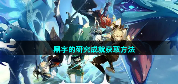 原神黑字的研究成就怎么获取(黑字的研究成就获取方法)