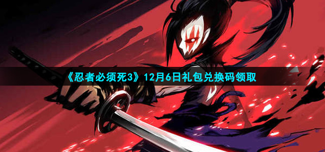 忍者必须死3手游12月6日礼包兑换码是什么(12月6日礼包兑换码领取)