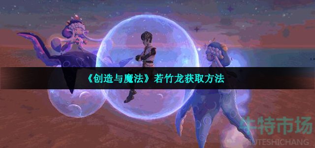 创造与魔法若竹龙怎么获得(若竹龙获取方法)