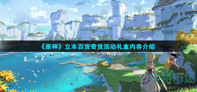 原神立本百货奇货活动有什么奖励(立本百货奇货活动礼盒内容介绍)